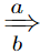 \xRightarrow[b]{a}